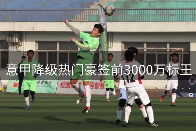 意甲降级热门豪签前3000万标王 千万欧浮动条款暗藏深意