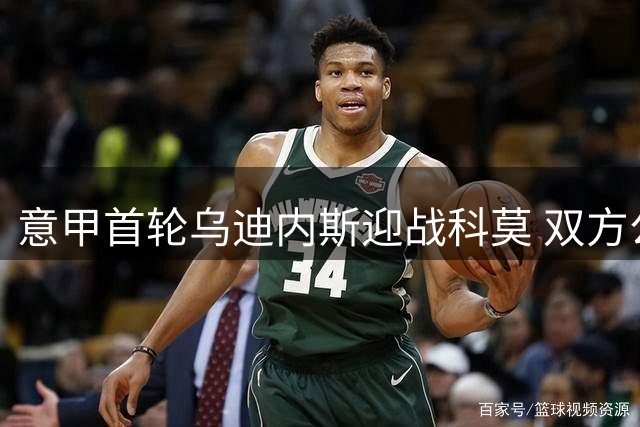意甲首轮乌迪内斯迎战科莫 双方公布先发阵容