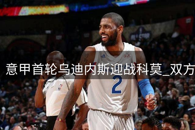 意甲首轮乌迪内斯迎战科莫 双方公布先发阵容