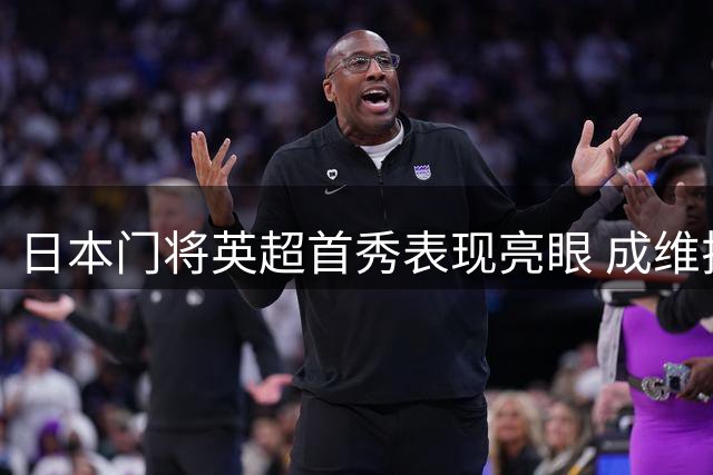 日本门将英超首秀表现亮眼 成维拉最大亮点
