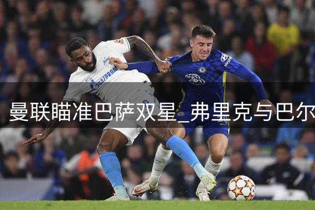 曼联瞄准巴萨双星 弗里克与巴尔德关系解析