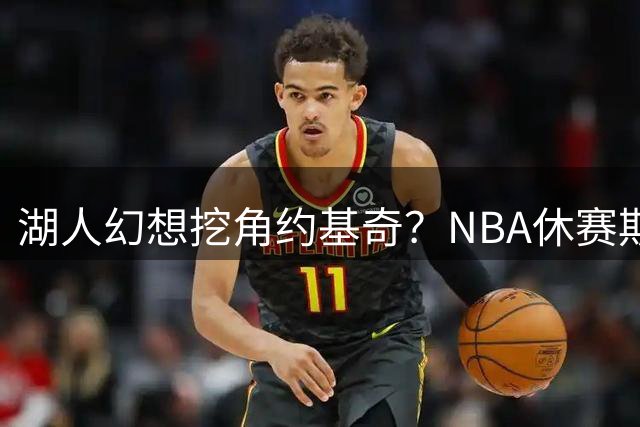 湖人幻想挖角约基奇？NBA休赛期最荒谬的补强传闻