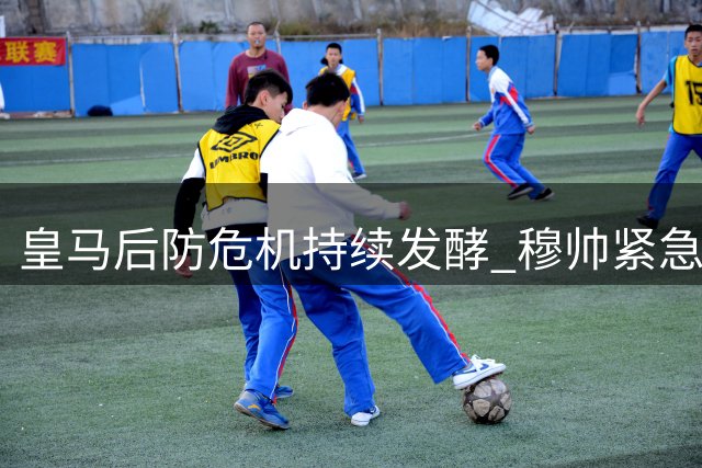皇马后防危机持续发酵 穆帅紧急求购新援或牺牲前场大将