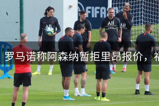 罗马诺称阿森纳暂拒里昂报价，福法纳转会待议价
