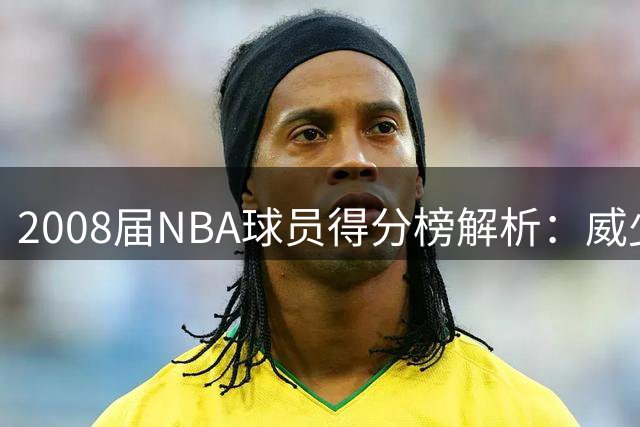 2008届NBA球员得分榜解析：威少独占鳌头 罗斯令人惋惜
